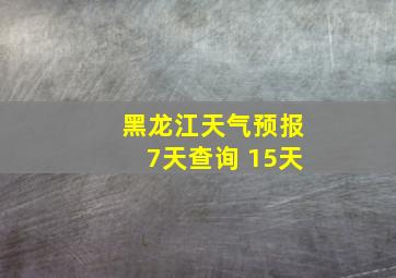 黑龙江天气预报7天查询 15天